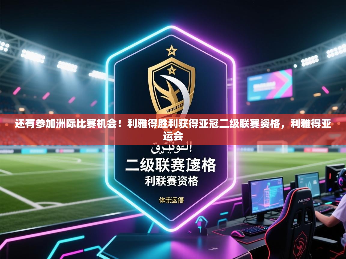 还有参加洲际比赛机会!利雅得胜利获得亚冠二级联赛资格,利雅得亚运会 第1张