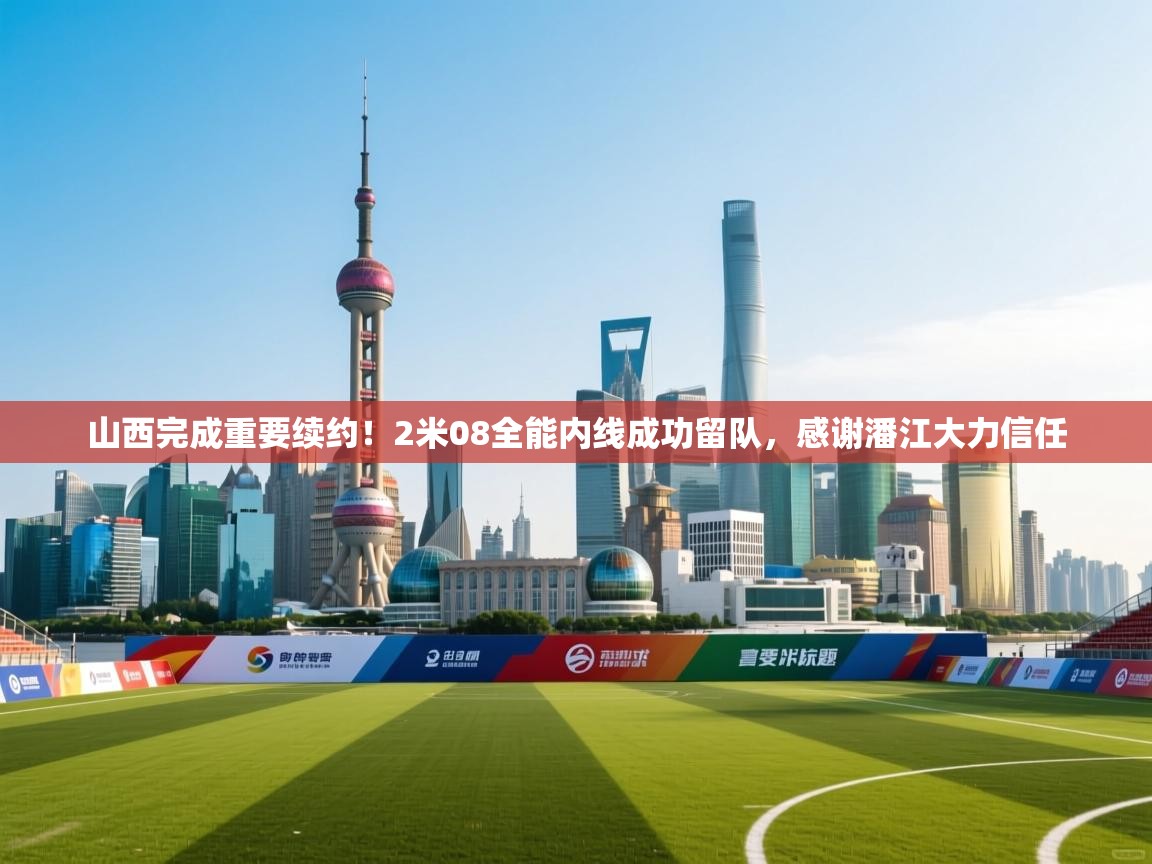 山西完成重要续约!2米08全能内线成功留队,感谢潘江大力信任 第1张