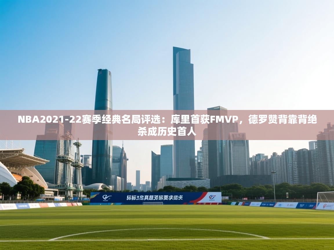 NBA2021-22赛季经典名局评选:库里首获FMVP,德罗赞背靠背绝杀成历史首人 第2张