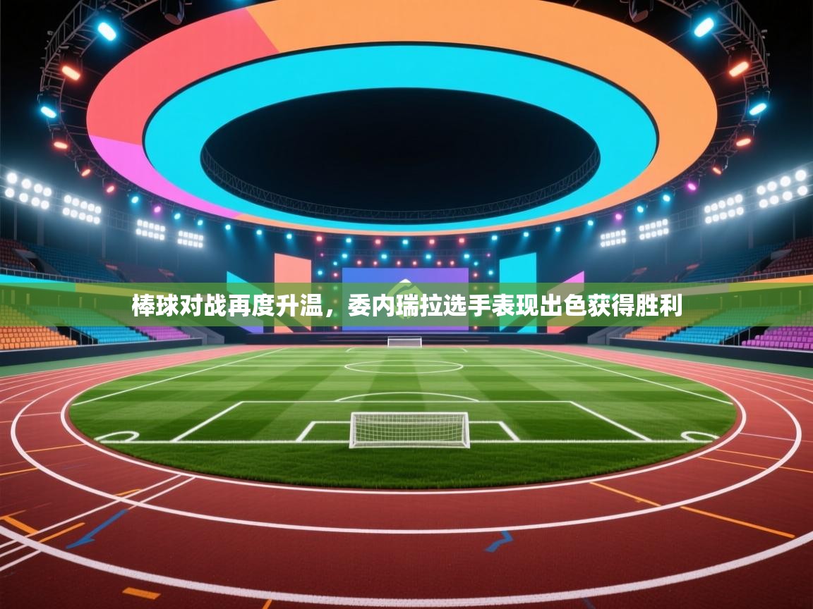 棒球对战再度升温，委内瑞拉选手表现出色获得胜利  第1张