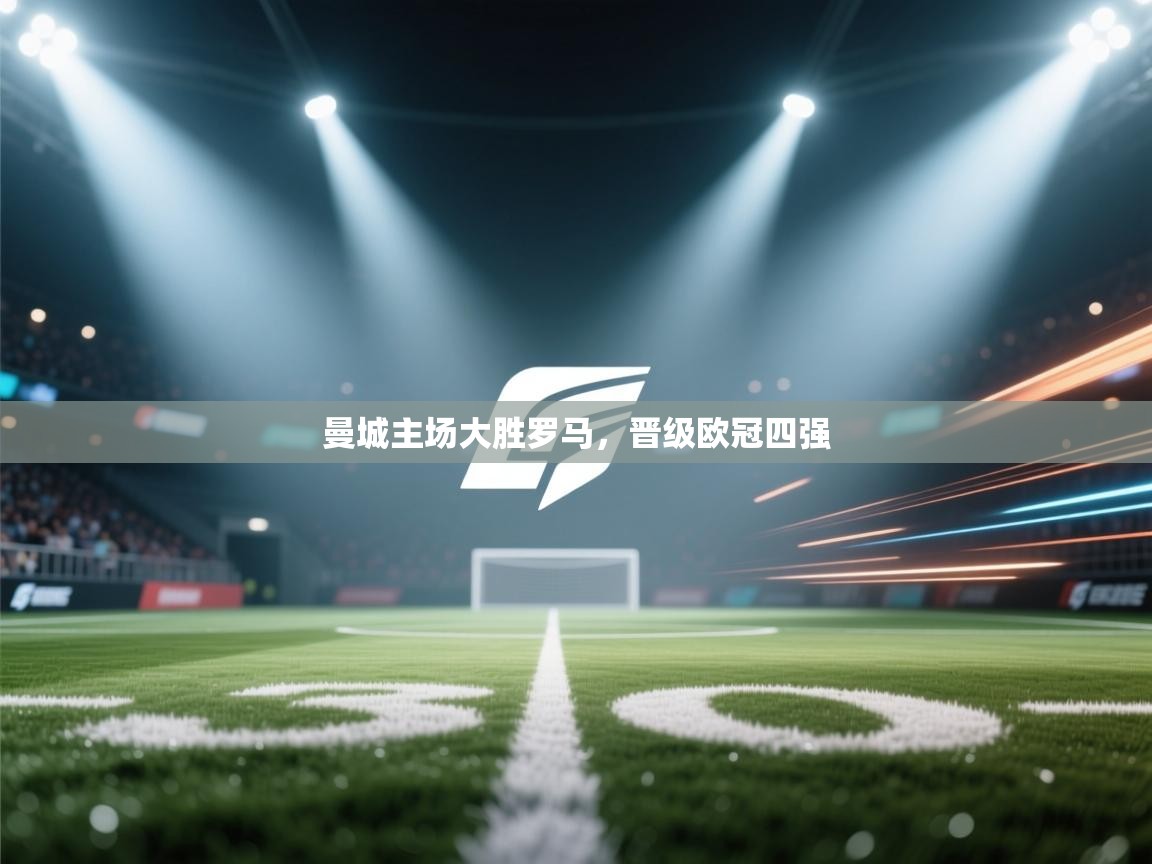曼城主场大胜罗马，晋级欧冠四强  第2张