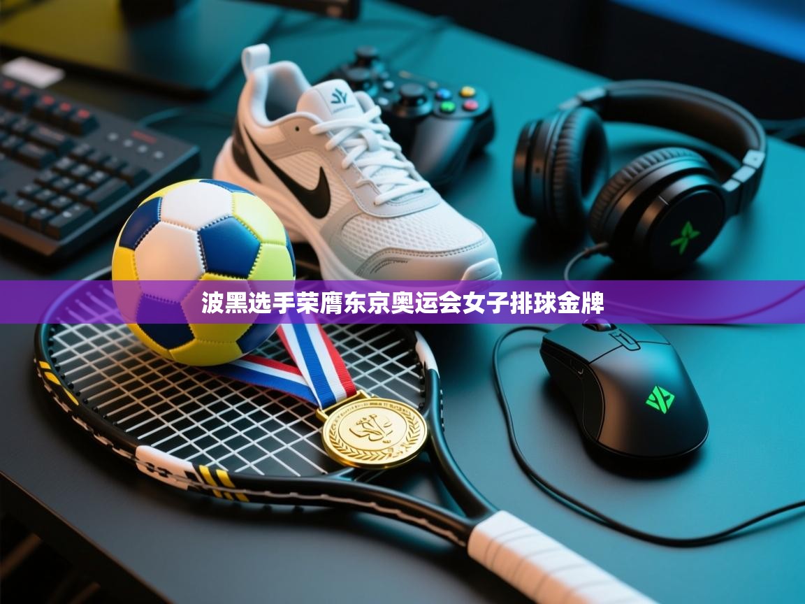 波黑选手荣膺东京奥运会女子排球金牌 第1张