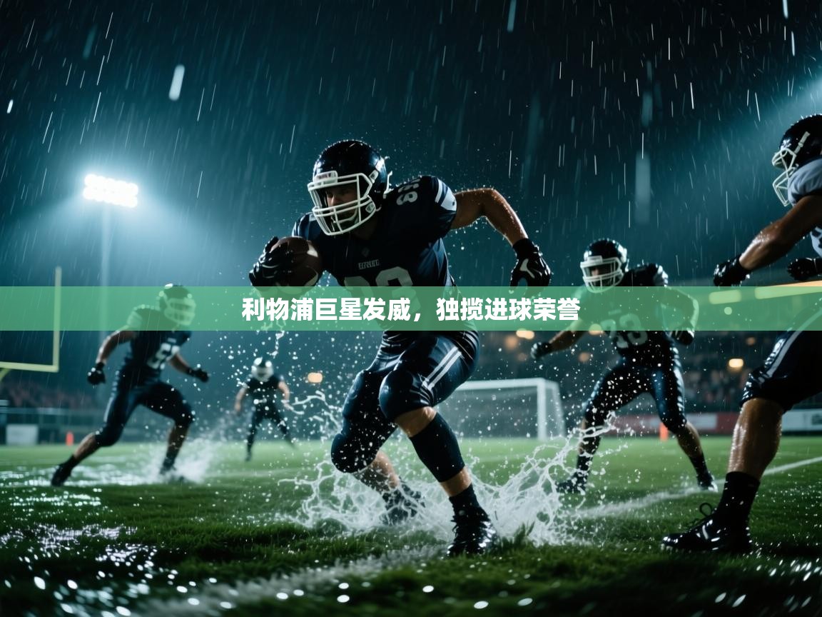 利物浦巨星发威,独揽进球荣誉 第1张